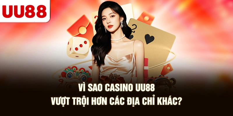 Vì Sao Casino UU88 Vượt Trội Hơn Các Địa Chỉ Khác?